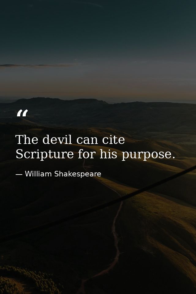 The devil can cite Scripture for his purpose. — William Shakespeare