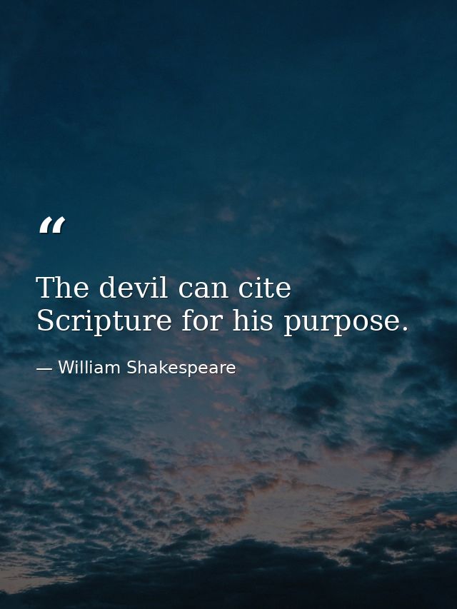The devil can cite Scripture for his purpose. — William Shakespeare