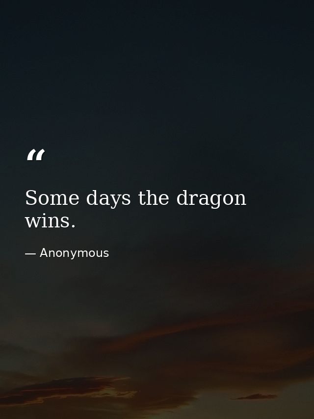Some days the dragon wins. — Anonymous