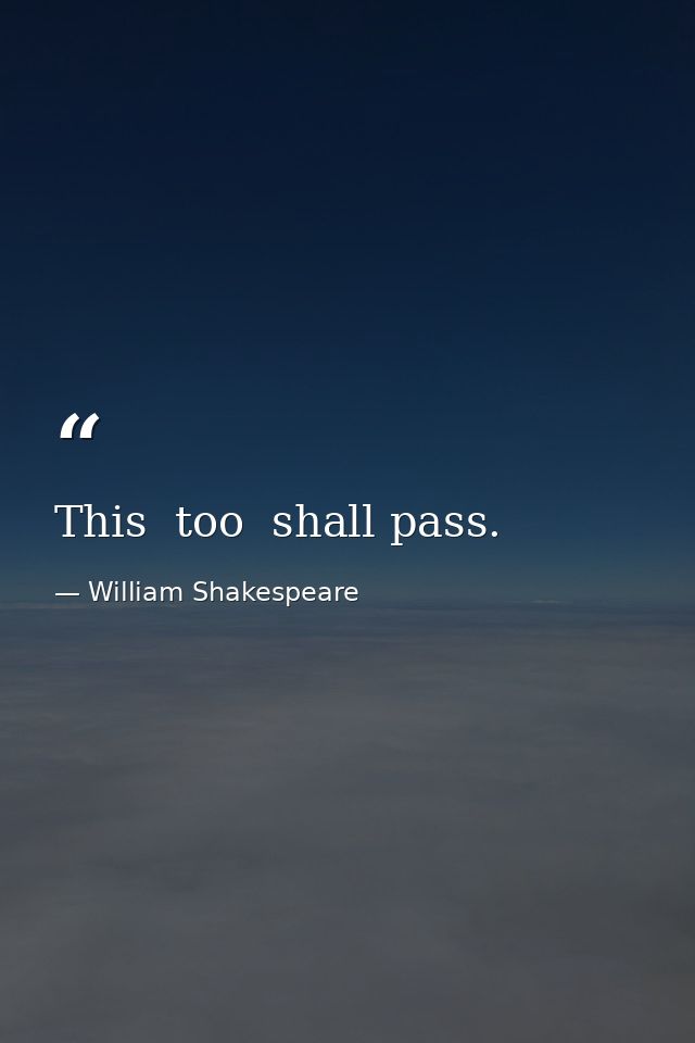 This  too  shall pass. — William Shakespeare