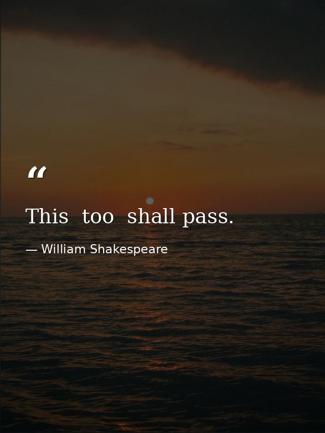 This  too  shall pass. — William Shakespeare