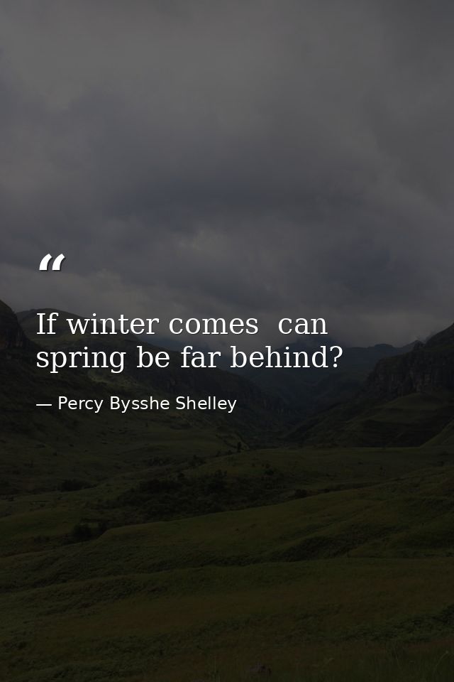If winter comes  can spring be far behind? — Percy Bysshe Shelley