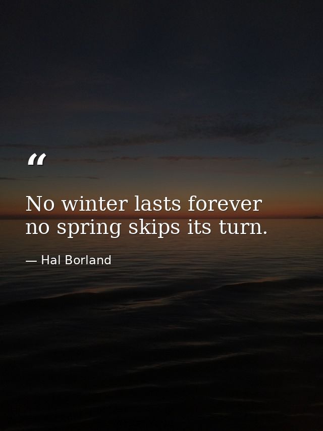 No winter lasts forever  no spring skips its turn. — Hal Borland