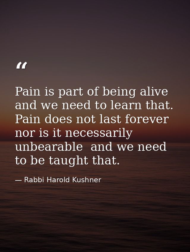 Pain is part of being alive  and we need to learn that. Pain does not last forever  nor is it necessarily unbearable  an — Rabbi Harold Kushner