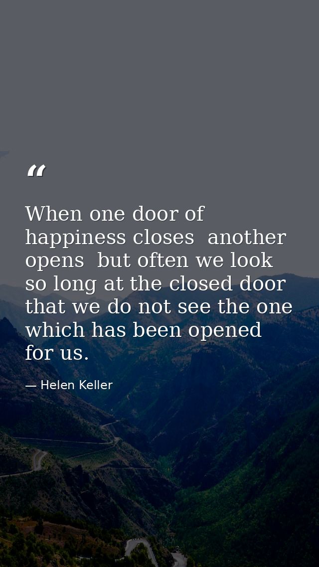 When one door of happiness closes  another opens  but often we look so long at the closed door that we do not see the on — Helen Keller