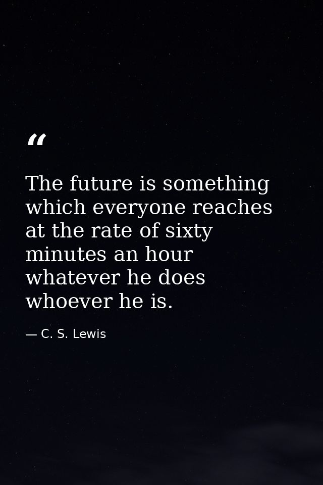 The future is something which everyone reaches at the rate of sixty minutes an hour  whatever he does  whoever he is. — C. S. Lewis