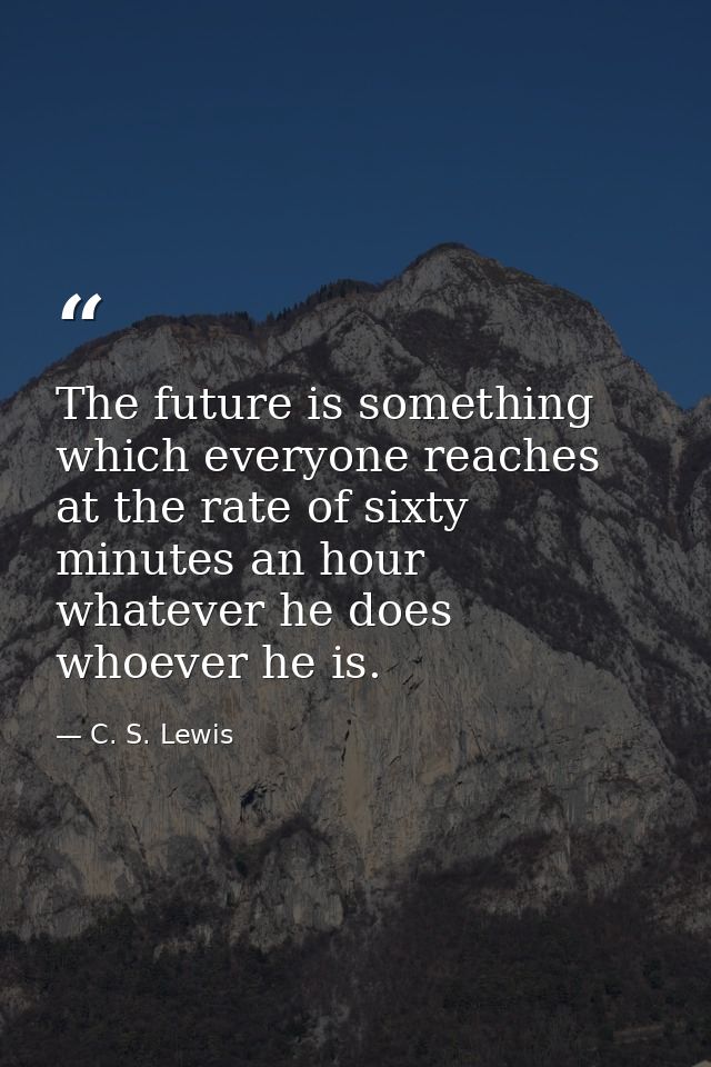 The future is something which everyone reaches at the rate of sixty minutes an hour  whatever he does  whoever he is. — C. S. Lewis
