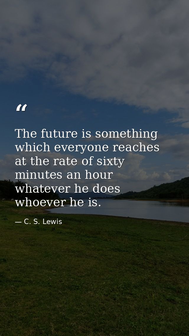 The future is something which everyone reaches at the rate of sixty minutes an hour  whatever he does  whoever he is. — C. S. Lewis