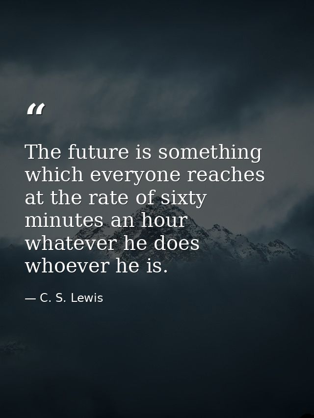 The future is something which everyone reaches at the rate of sixty minutes an hour  whatever he does  whoever he is. — C. S. Lewis