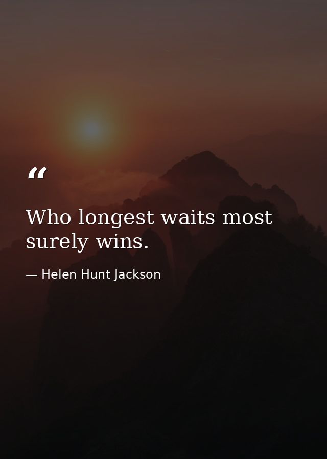 Who longest waits most surely wins. — Helen Hunt Jackson