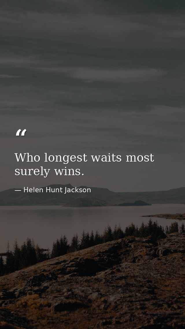 Who longest waits most surely wins. — Helen Hunt Jackson
