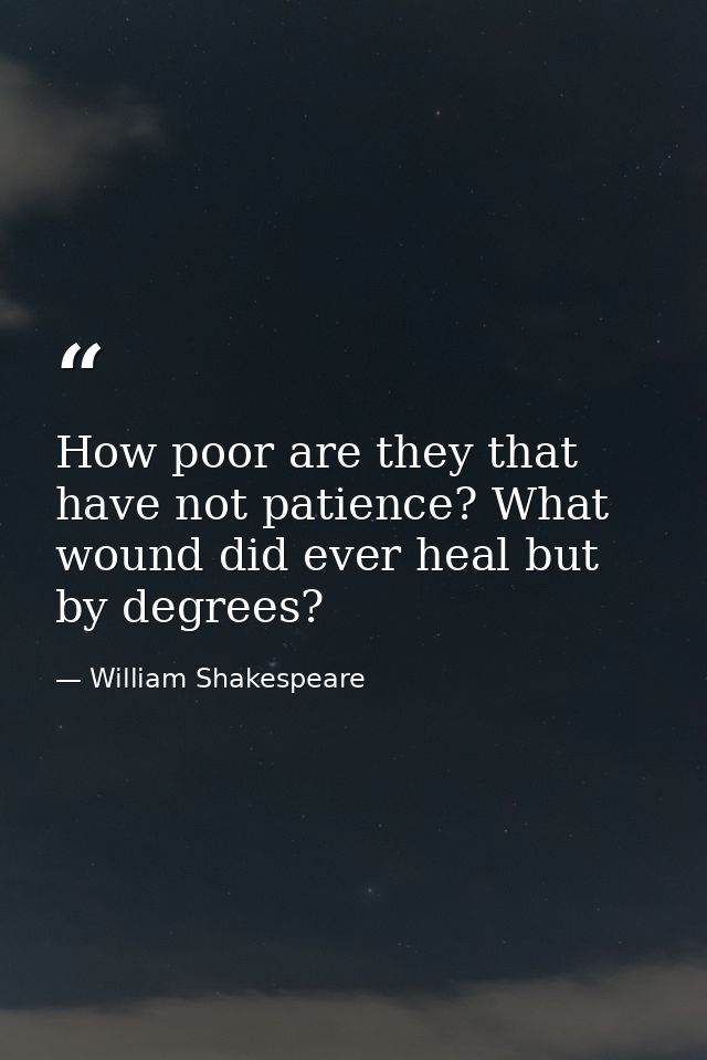 How poor are they that have not patience? What wound did ever heal but by degrees? — William Shakespeare