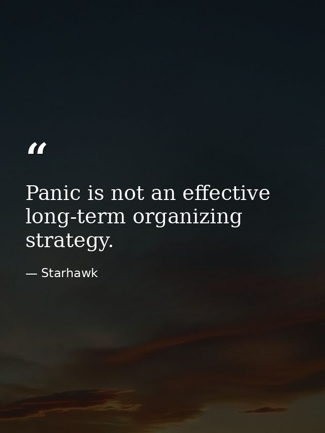 Panic is not an effective long-term organizing strategy. — Starhawk