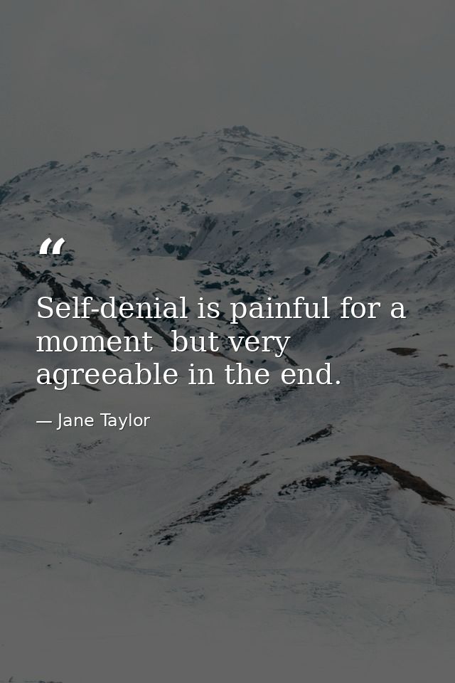 Self-denial is painful for a moment  but very agreeable in the end. — Jane Taylor