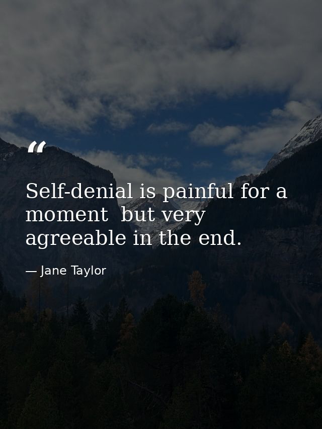 Self-denial is painful for a moment  but very agreeable in the end. — Jane Taylor