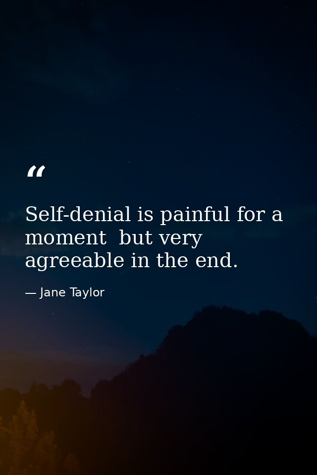 Self-denial is painful for a moment  but very agreeable in the end. — Jane Taylor