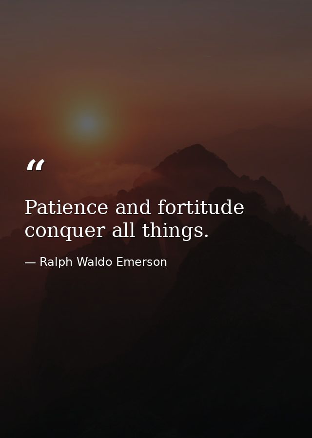 Patience and fortitude conquer all things. — Ralph Waldo Emerson