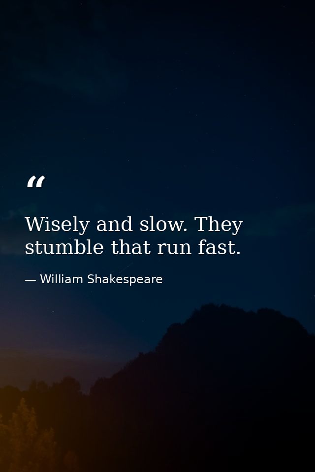 Wisely and slow. They stumble that run fast. — William Shakespeare