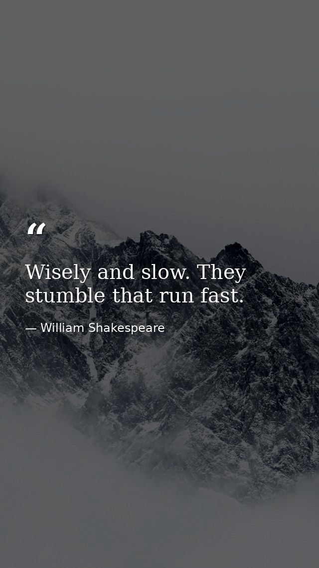 Wisely and slow. They stumble that run fast. — William Shakespeare