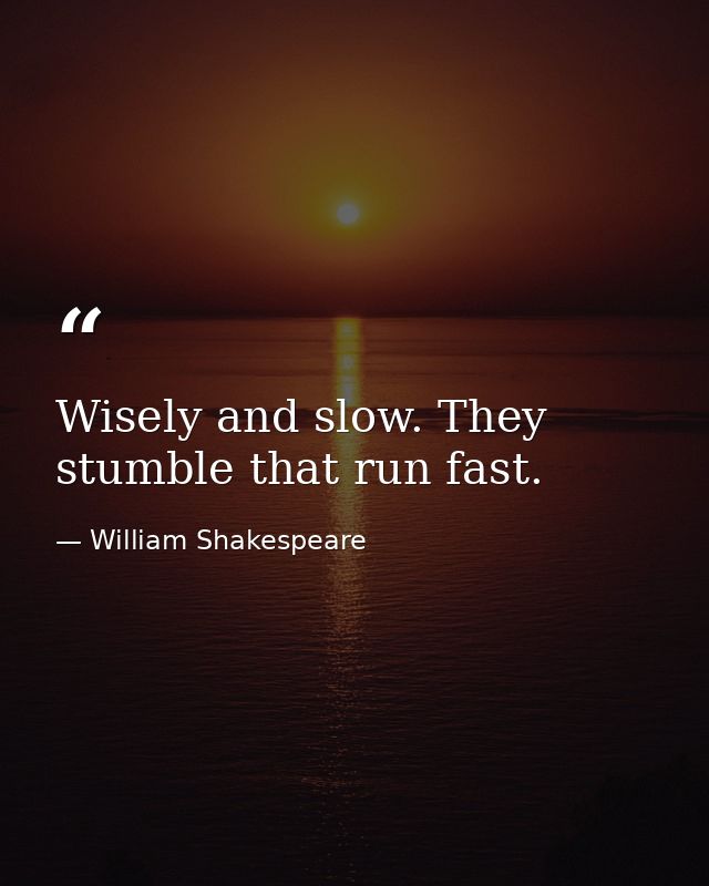 Wisely and slow. They stumble that run fast. — William Shakespeare