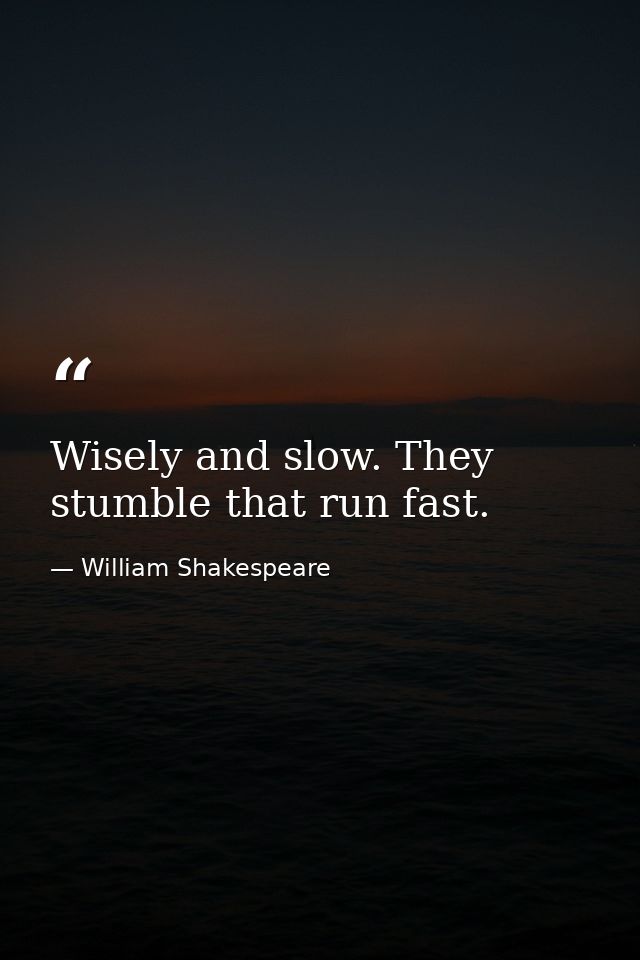 Wisely and slow. They stumble that run fast. — William Shakespeare