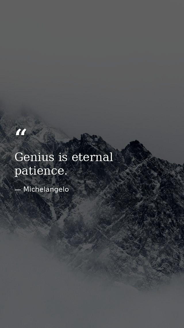Genius is eternal patience. — Michelangelo