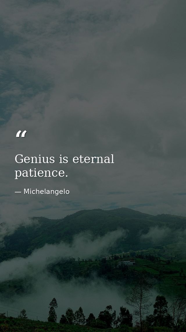 Genius is eternal patience. — Michelangelo