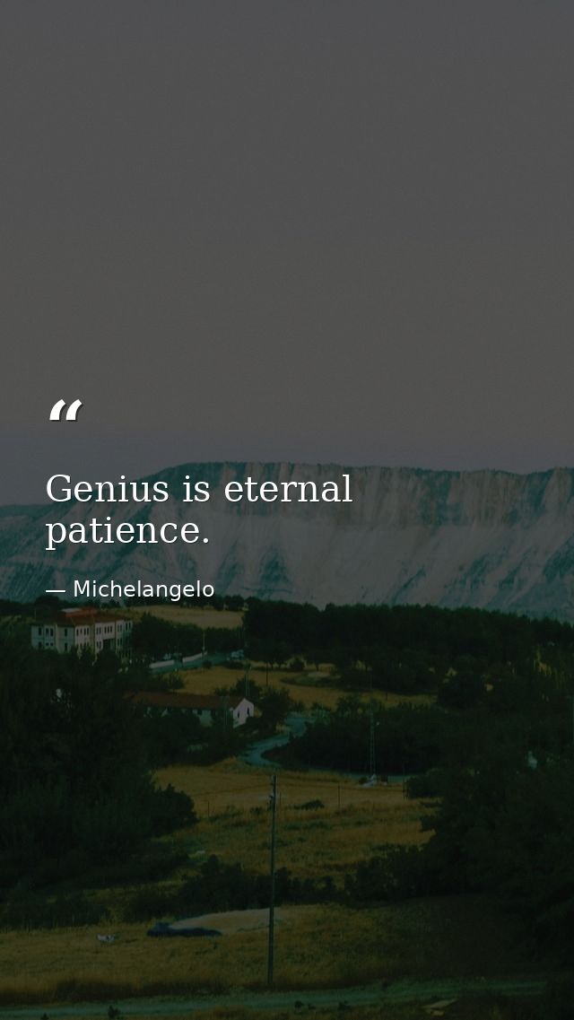 Genius is eternal patience. — Michelangelo