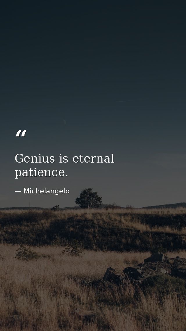 Genius is eternal patience. — Michelangelo