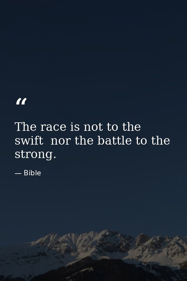 The race is not to the swift  nor the battle to the strong. — Bible