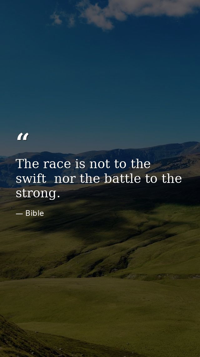 The race is not to the swift  nor the battle to the strong. — Bible