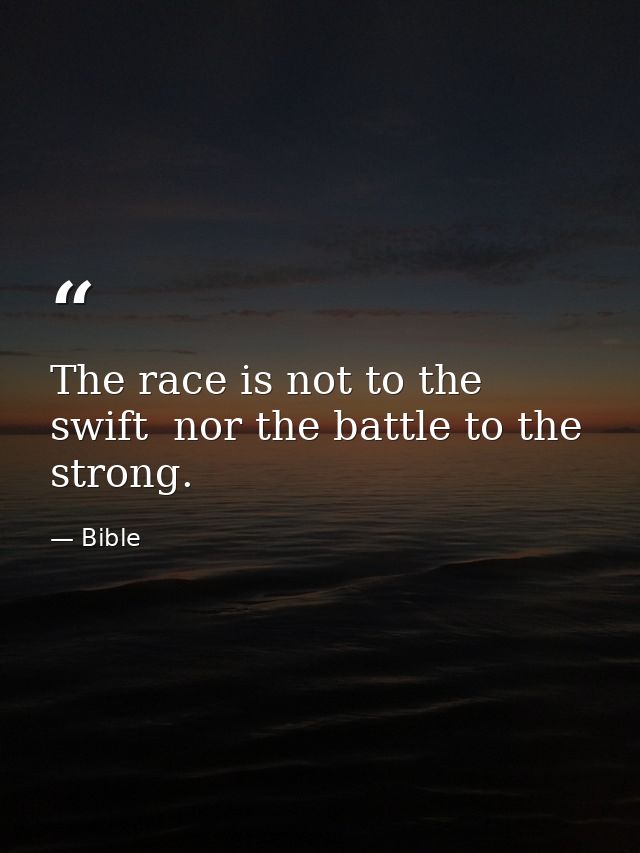 The race is not to the swift  nor the battle to the strong. — Bible