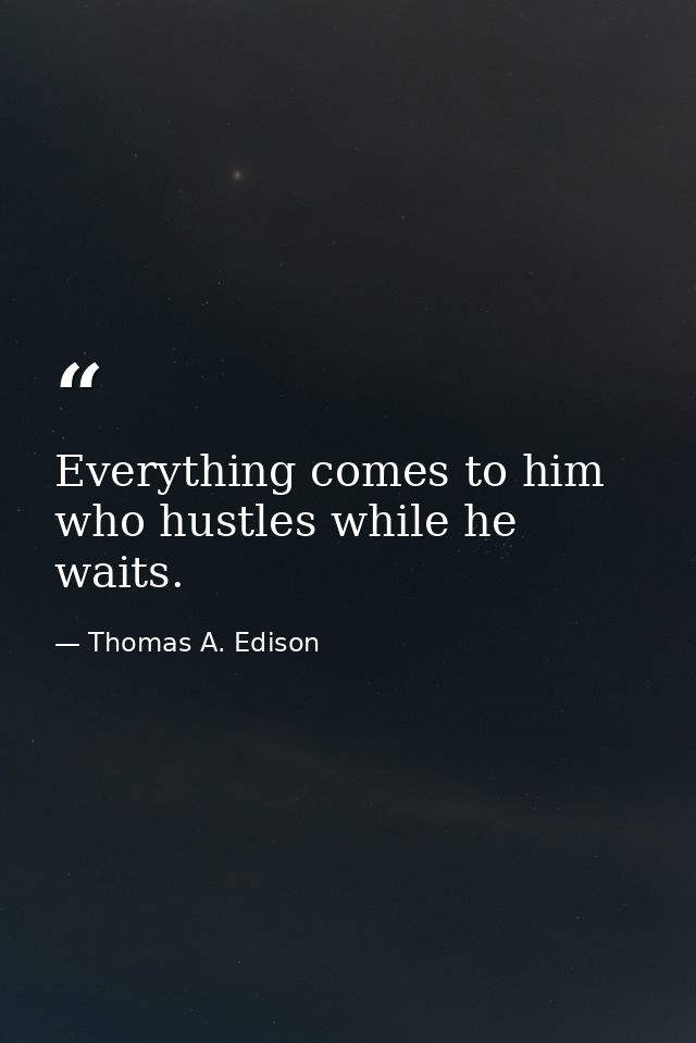 Everything comes to him who hustles while he waits. — Thomas A. Edison