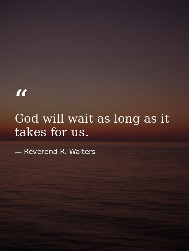 God will wait as long as it takes for us. — Reverend R. Walters