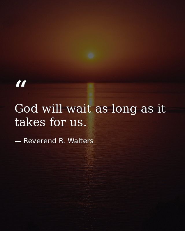 God will wait as long as it takes for us. — Reverend R. Walters