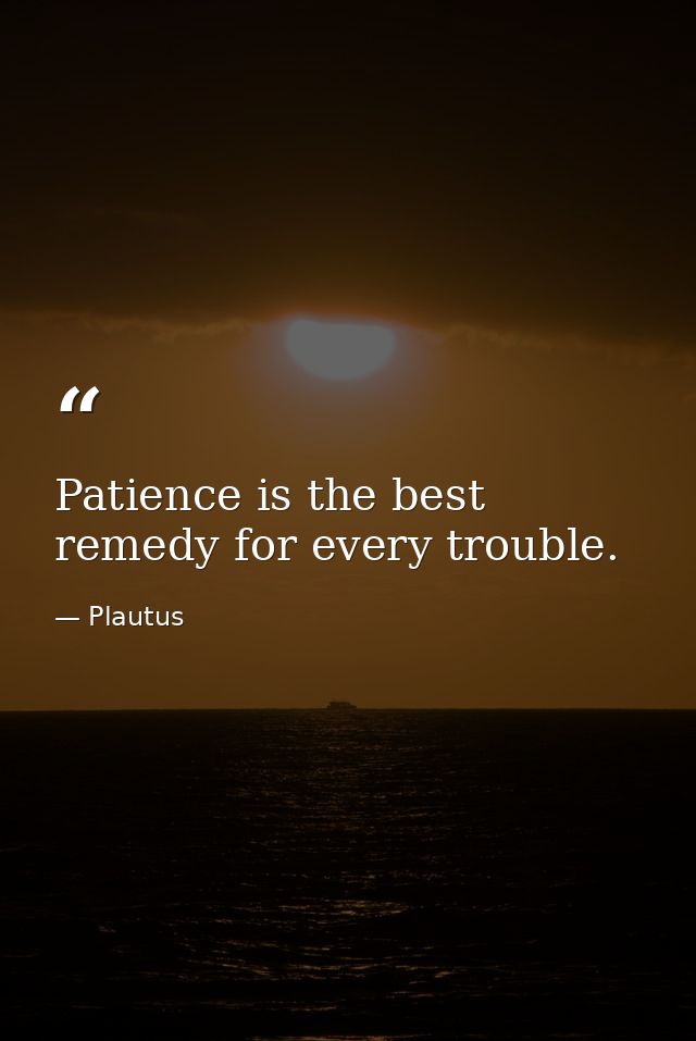 Patience is the best remedy for every trouble. — Plautus