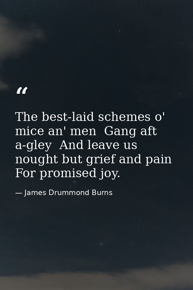 The best-laid schemes o' mice an' men  Gang aft a-gley  And leave us nought but grief and pain  For promised joy. — James Drummond Burns