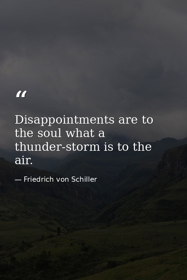 Disappointments are to the soul what a thunder-storm is to the air. — Friedrich von Schiller