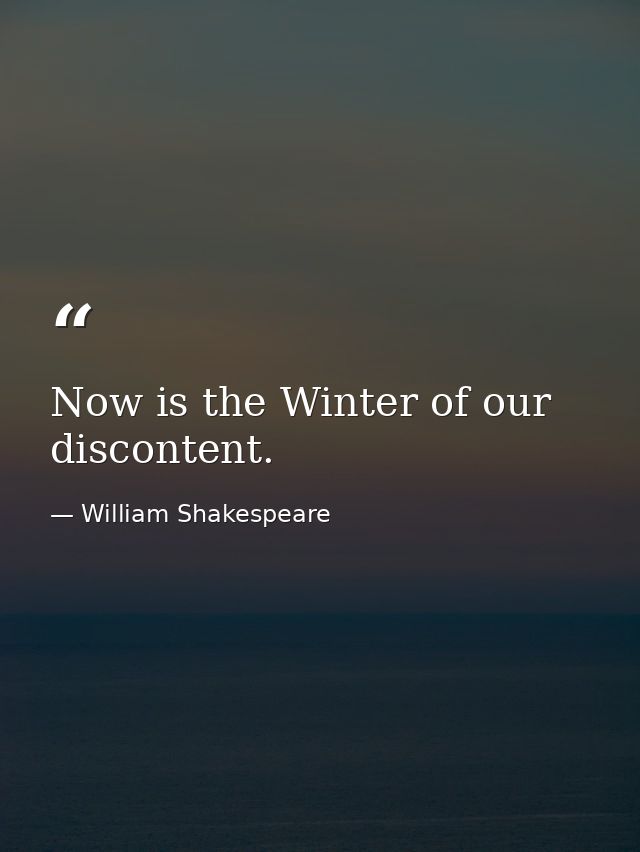 Now is the Winter of our discontent. — William Shakespeare