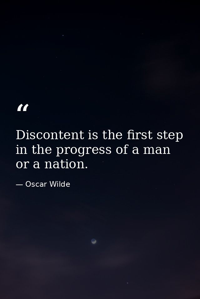 Discontent is the first step in the progress of a man or a nation. — Oscar Wilde