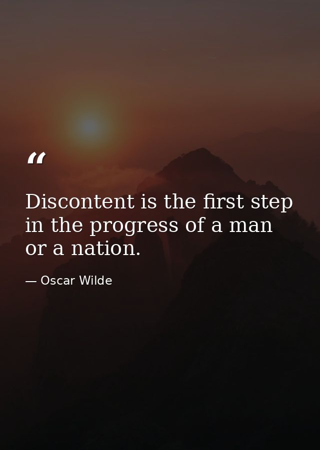 Discontent is the first step in the progress of a man or a nation. — Oscar Wilde