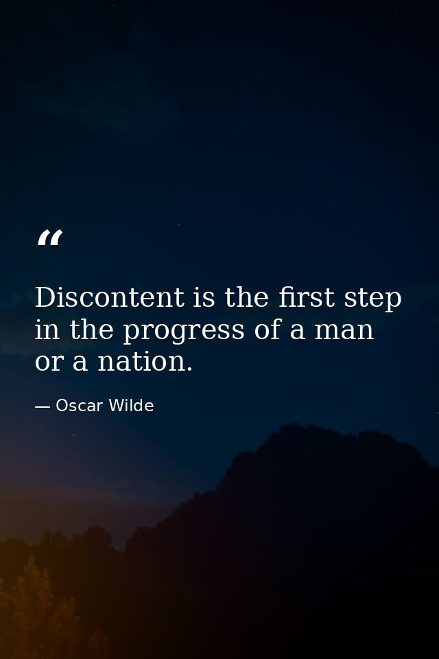 Discontent is the first step in the progress of a man or a nation. — Oscar Wilde