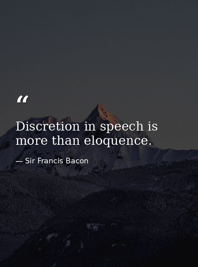 Discretion in speech is more than eloquence. — Sir Francis Bacon