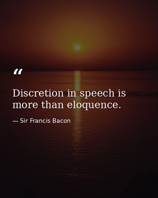 Discretion in speech is more than eloquence. — Sir Francis Bacon
