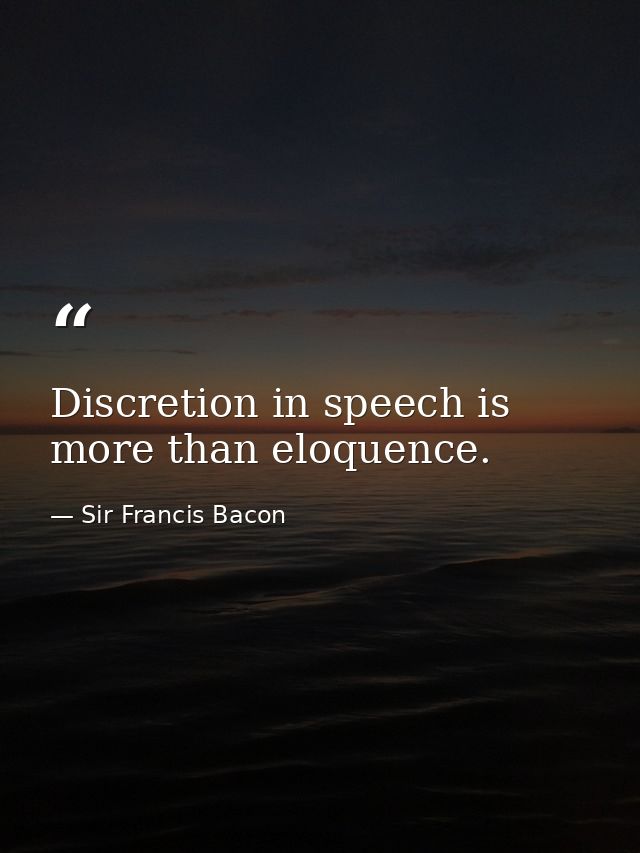 Discretion in speech is more than eloquence. — Sir Francis Bacon