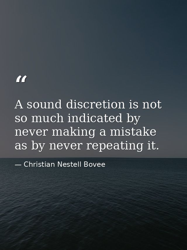 A sound discretion is not so much indicated by never making a mistake as by never repeating it. — Christian Nestell Bovee