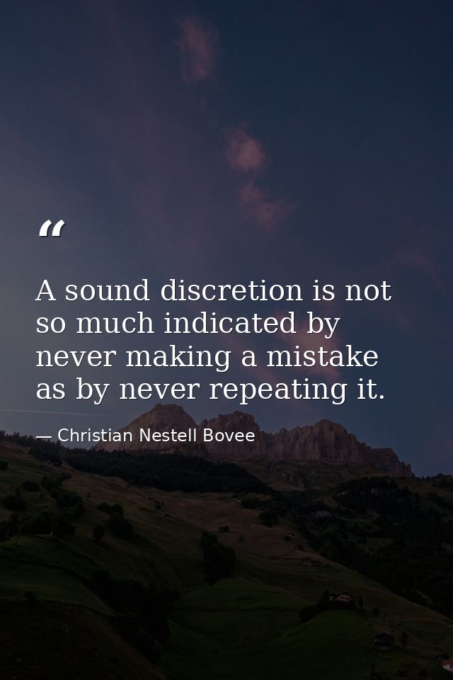 A sound discretion is not so much indicated by never making a mistake as by never repeating it. — Christian Nestell Bovee