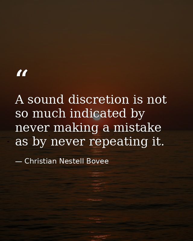 A sound discretion is not so much indicated by never making a mistake as by never repeating it. — Christian Nestell Bovee