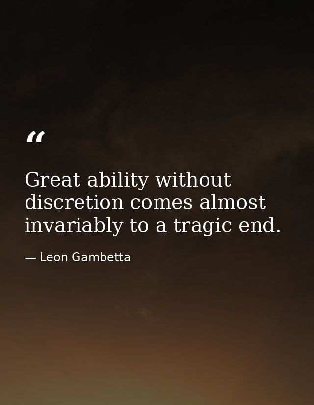 Great ability without discretion comes almost invariably to a tragic end. — Leon Gambetta
