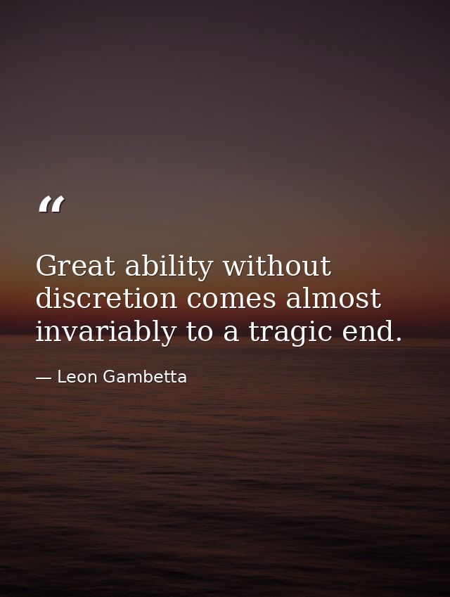 Great ability without discretion comes almost invariably to a tragic end. — Leon Gambetta